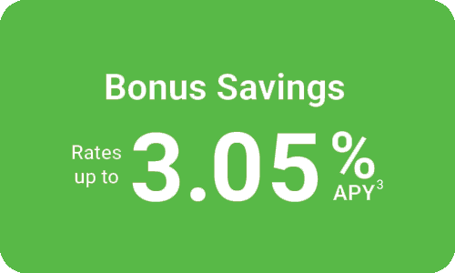 Bonus Savings Account Bonus Savings Rates up to 3.05% APY***